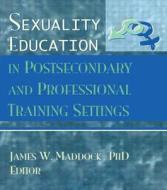 Sexuality Education In Postsecondary And Professional Training Settings di James W. Maddock edito da Taylor & Francis Inc