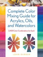 Complete Color Mixing Guide For Acrylics, Oils, And Watercolors di John Barber edito da Stackpole Books