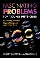 Fascinating Problems For Young Physicists Fascinating Problems For Young Physicists di Nenad Vukmirovic, Vladimir Veljic edito da Cambridge University Press