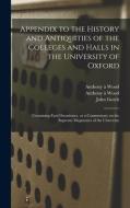 Appendix To The History And Antiquities Of The Colleges And Halls In The University Of Oxford di Anthony A 1632-1695 Wood, John 1746-1831 Gutch edito da Legare Street Press