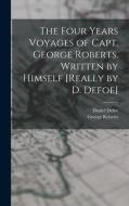 The Four Years Voyages of Capt. George Roberts. Written by Himself [Really by D. Defoe] di George Roberts, Daniel Defoe edito da LEGARE STREET PR