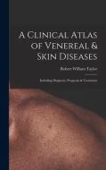 A Clinical Atlas of Venereal & Skin Diseases: Including Diagnosis, Prognosis & Treatment di Robert William Taylor edito da LEGARE STREET PR