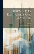 Discussions in Economics and Statistics; Volume 2 di Francis Amasa Walker edito da LEGARE STREET PR