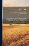 Sugar: A New And Profitable Industry In The United States For Capital, Agriculture And Labor ... The Sugar Industry Of Americ di Herbert Myrick edito da LEGARE STREET PR