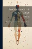Engravings of the Arteries: Illustrating the Second Volume of the Anatomy of the Human Body, and Serving As an Introduction to the Surgery of the di Charles Bell, John Bell edito da LEGARE STREET PR