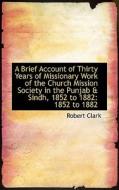 A Brief Account Of Thirty Years Of Missionary Work Of The Church Mission Society di Robert Clark edito da Bibliolife