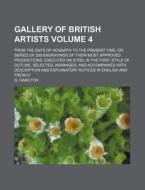 Gallery of British Artists Volume 4; From the Days of Hogarth to the Present Time, Or, Series of 288 Engravings of Their Most Approved Productions, Ex di G. Hamilton edito da Rarebooksclub.com