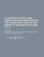 A Calendar of Wills and Administrations Registered in the Consistory Court of the Bishop of Worcester Volume 1, PT. 1; 1451-[1652] di Worcester Consistory Court edito da Rarebooksclub.com