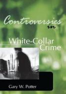 Controversies In White-collar Crime di Gary W. Potter edito da Taylor & Francis Ltd
