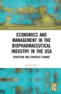 Economics and Management in the Biopharmaceutical Industry in the USA di Rachel Kim edito da Taylor & Francis Ltd