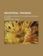 Industrial Training; With Special Reference to the Conditions Prevailing in London di Norman Burrell Dearle edito da Rarebooksclub.com
