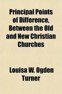 Principal Points Of Difference, Between di Louisa W. Ogden Turner edito da General Books