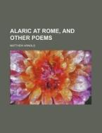 Alaric At Rome, And Other Poems di Matthew Arnold edito da Rarebooksclub.com