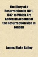 The Diary Of A Resurrectionist 1811-1812 di James Blake Bailey edito da General Books