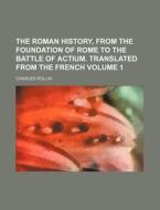 The Roman History, from the Foundation of Rome to the Battle of Actium. Translated from the French Volume 1 di Charles Rollin edito da Rarebooksclub.com