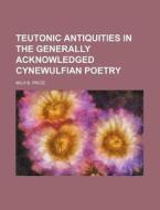 Teutonic Antiquities in the Generally Acknowledged Cynewulfian Poetry di Milo B. Price edito da Rarebooksclub.com