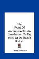 The Fruits of Anthroposophy: An Introduction to the Work of Dr. Rudolf Steiner di George Kaufmann edito da Kessinger Publishing