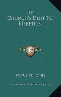 The Church's Debt to Heretics di Rufus M. Jones edito da Kessinger Publishing