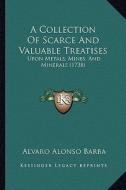 A Collection of Scarce and Valuable Treatises: Upon Metals, Mines, and Minerals (1738) di Alvaro Alonso Barba edito da Kessinger Publishing