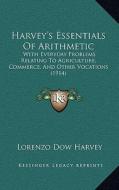 Harvey's Essentials of Arithmetic: With Everyday Problems Relating to Agriculture, Commerce, and Other Vocations (1914) di Lorenzo Dow Harvey edito da Kessinger Publishing