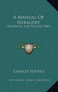 A Manual of Heraldry: Historical and Popular (1863) di Charles Boutell edito da Kessinger Publishing