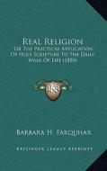 Real Religion: Or the Practical Application of Holy Scripture to the Daily Walk of Life (1850) di Barbara H. Farquhar edito da Kessinger Publishing