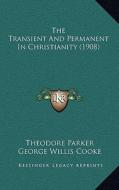 The Transient and Permanent in Christianity (1908) di Theodore Parker edito da Kessinger Publishing
