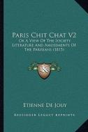 Paris Chit Chat V2: Or a View of the Society Literature and Amusements of the Parisians (1815) di Etienne De Jouy edito da Kessinger Publishing