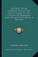 Account of an Insurrection of the Negro Slaves in the Colony of Demerara: Which Broke Out on August 18, 1823 (1824) di Joshua Bryant edito da Kessinger Publishing