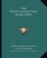 The White House Cook Book (1894) di Fanny Lemira Gillette, Hugo Ziemann edito da Kessinger Publishing