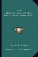The Ark and Nonsense Lines for Nonsense Lovers (1901) di Mary E. Eaton edito da Kessinger Publishing
