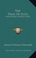 The Trial of Jesus: From Jewish Sources (1907) di Aaron Phinias Drucker edito da Kessinger Publishing