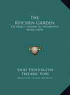 The Kitchen Garden: Or Object Lessons in Household Work (1878) di Emily Huntington edito da Kessinger Publishing
