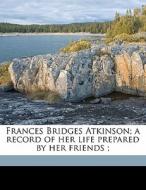 Frances Bridges Atkinson; A Record Of He di Margaret Elizabeth Munson Sangster edito da Nabu Press