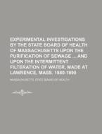 Experimental Investigations by the State Board of Health of Massachusetts Upon the Purification of Sewage and Upon the Intermittent Filteration of Wat di Massachusetts State Board Health edito da Rarebooksclub.com