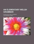 An Elementary Welsh Grammar; Phonology and Accidence di John Morris-Jones edito da Rarebooksclub.com