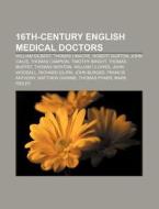 16th-century English Medical Doctors: Wi di Source Wikipedia edito da Books LLC, Wiki Series
