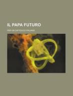 Il Papa Futuro; Per Un Cattolico Italiano di U S Government, Anonymous edito da Rarebooksclub.com