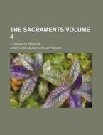 The Sacraments; A Dogmatic Treatise Volume 4 di Joseph Pohle edito da Rarebooksclub.com