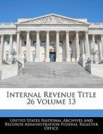 Internal Revenue Title 26 Volume 13 edito da Bibliogov
