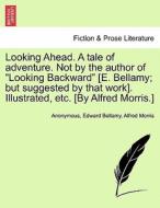 Looking Ahead. A tale of adventure. Not by the author of "Looking Backward" [E. Bellamy; but suggested by that work]. Il di Anonymous, Edward Bellamy, Alfred Morris edito da British Library, Historical Print Editions