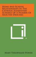 Home and School Relationships in the Catholic Elementary Schools of a Number of Selected Dioceses di Mary Theophane Power edito da Literary Licensing, LLC