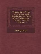 Translation of the Mining Law and Regulations in Force in the Philippines di Anonymous edito da Nabu Press