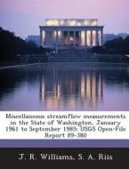 Miscellaneous Streamflow Measurements In The State Of Washington, January 1961 To September 1985 di J R Williams, S A Riis edito da Bibliogov