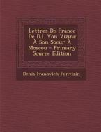 Lettres de France de D.I. Von Vizine a Son Soeur a Moscou di Denis Ivanovich Fonvizin edito da Nabu Press