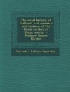 The Social History of Flatbush, and Manners and Customs of the Dutch Settlers in Kings County - Primary Source Edition di Gertrude L. Lefferts Vanderbilt edito da Nabu Press