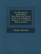 The Menageries: Quadrupeds, Described and Drawn from Living Subjects, Volume 2... - Primary Source Edition di James Rennie edito da Nabu Press