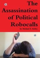 The Assassination of Political Robocalls di Michael Kelley edito da Lulu.com