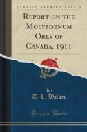 Report On The Molybdenum Ores Of Canada, 1911 (classic Reprint) di T L Walker edito da Forgotten Books