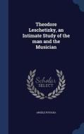 Theodore Leschetizky, An Intimate Study Of The Man And The Musician di Angele Potocka edito da Sagwan Press